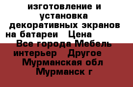 изготовление и установка декоративных экранов на батареи › Цена ­ 3 200 - Все города Мебель, интерьер » Другое   . Мурманская обл.,Мурманск г.